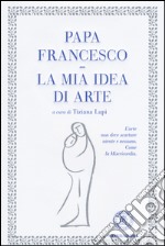 La mia idea di arte. Ediz. illustrata libro