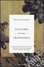 Un uomo di nome Francesco. La proposta cristiana del frate di Assisi e la risposta rivoluzionaria del papa che viene dalla fine del mondo libro