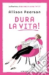 Dura la vita! libro di Pearson Allison