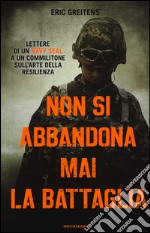 Non si abbandona mai la battaglia. Lettere di un Navy Seal a un commilitone sull'arte della resilienza libro