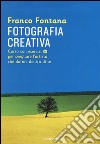 Fotografia creativa. Corso con esercizi per svegliare l'artista che dorme dentro di te. Ediz. illustrata libro di Fontana Franco Parravicini F. (cur.)