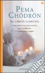 La libertà illimitata. Come risolvere le proprie nevrosi con il buddhismo e la meditazione del tonglen libro