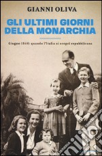 Gli ultimi giorni della monarchia. Giugno 1946: quando l'Italia si scoprì repubblicana libro