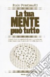 La tua mente può tutto. Scopri il codice segreto della mente e sprigiona le tue risorse con il potere del cervello quantico libro di Pentimalli Italo