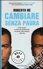 Cambiare senza paura. Come vincere la sfida del cambiamento nel lavoro; nelle relazioni; nella vita libro