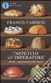 L'appetito dell'imperatore. Storie e sapori segreti della Storia libro