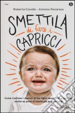 Smettila di fare i capricci. Come risolvere i capricci di tuo figlio senza urla o sgridate, anche se pensi di averle già provate tutte libro