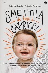 Smettila di fare i capricci. Come risolvere i capricci di tuo figlio senza urla o sgridate, anche se pensi di averle già provate tutte libro