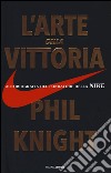 L'arte della vittoria. Autobiografia del fondatore della Nike libro di Knight Phil