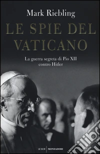 Le spie del Vaticano. La guerra segreta di Pio XII contro Hitler libro