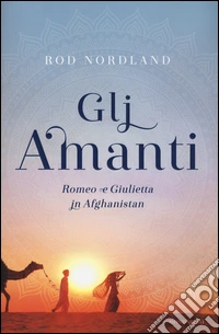 Gli amanti. Romeo e Giulietta in Afghanistan libro