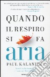 Quando il respiro si fa aria. Un medico, la sua malattia e il vero significato della vita libro