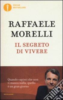 Il segreto di vivere. Quando capisci che non ti manca nulla quello è un  grangiorno, Raffaele Morelli, Mondadori