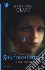 La principessa. Shadowhunters. The infernal devices. Vol. 3 libro