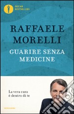 Guarire senza medicine. La vera cura è dentro di te libro