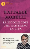 Le piccole cose che cambiano la vita libro di Morelli Raffaele