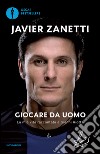 Giocare da uomo. La mia vita raccontata a Gianni Riotta libro di Zanetti Javier Riotta Gianni