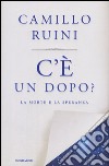 C'è un dopo? La morte e la speranza libro di Ruini Camillo