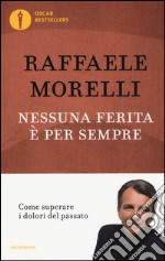 Nessuna ferita è per sempre. Come superare i dolori del passato libro