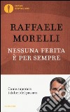 Nessuna ferita è per sempre. Come superare i dolori del passato libro