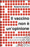 Il vaccino non è un'opinione. Le vaccinazioni spiegate a chi proprio non le vuole capire libro di Burioni Roberto