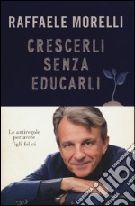 Crescerli senza educarli. Le antiregole per avere figli felici libro