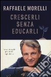 Crescerli senza educarli. Le antiregole per avere figli felici libro