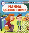 Mamma, quando torni? Ediz. illustrata libro