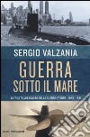 Guerra sotto il mare. Il fronte subacqueo nella guerra fredda 1945-1991  libro