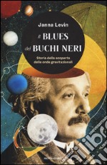 Il blues dei buchi neri. Storia della scoperta delle onde gravitazionali libro