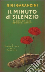 Il minuto di silenzio. La storia del calcio attraverso i suoi eroi libro