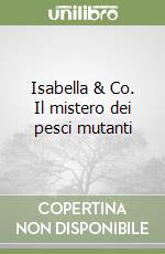 Isabella & Co. Il mistero dei pesci mutanti libro