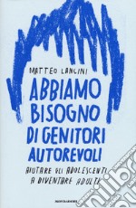 Abbiamo bisogno di genitori autorevoli. Aiutare gli adolescenti a diventare adulti libro