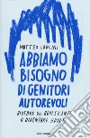 Abbiamo bisogno di genitori autorevoli. Aiutare gli adolescenti a diventare adulti libro