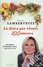 La dieta per vivere 100 anni. Cosa mangiare per mantenerci giovani e sani tutta la vita libro