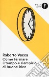 Come fermare il tempo e riempirlo di buone idee libro di Vacca Roberto