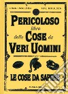 Il pericoloso libro delle cose da veri uomini. Le cose da sapere libro