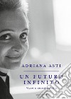 Un futuro infinito. Piccola autobiografia libro di Asti Adriana