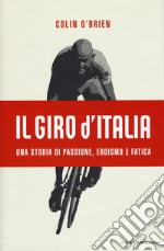 Il Giro d'Italia. Una storia di passione, eroismo e fatica libro