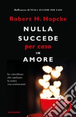 Nulla succede per caso in amore. Le coincidenze che cambiano la nostra vita sentimentale libro