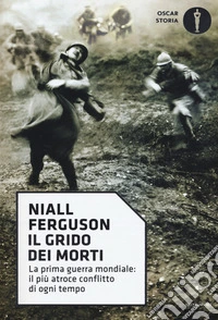 Il grido dei morti. La prima guerra mondiale: il più atroce conflitto di ogni tempo