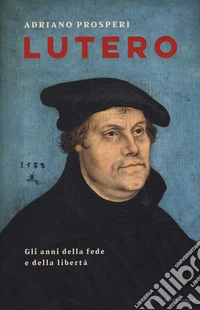 Lutero. Gli anni della fede e della libertà