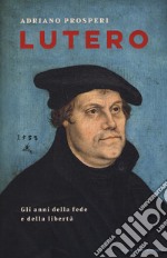 Lutero. Gli anni della fede e della libertà libro