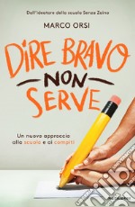 Dire bravo non serve. Un nuovo approccio alla scuola e ai compiti libro