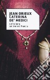 Caterina de' Medici. Un'italiana sul trono di Francia libro di Orieux Jean