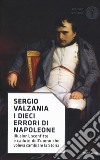 I dieci errori di Napoleone. Illusioni, sconfitte e cadute dell'uomo che voleva cambiare la storia libro