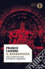 Il Barbarossa. Vita, trionfi e illusioni di Federico I imperatore