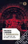 Il Barbarossa. Vita, trionfi e illusioni di Federico I imperatore libro