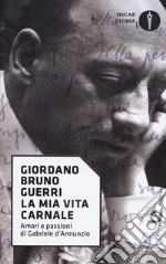 La mia vita carnale. Amori e passioni di Gabriele D'Annunzio libro