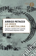 La Croce e la Mezzaluna. Lepanto 7 ottobre 1571: quando la Cristianità respinse l'Islam libro